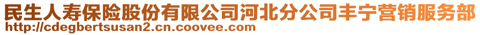 民生人壽保險(xiǎn)股份有限公司河北分公司豐寧營(yíng)銷(xiāo)服務(wù)部