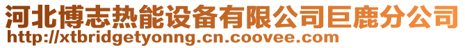 河北博志熱能設備有限公司巨鹿分公司