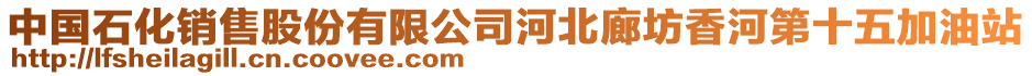 中國(guó)石化銷(xiāo)售股份有限公司河北廊坊香河第十五加油站