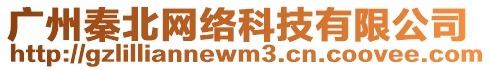 廣州秦北網(wǎng)絡(luò)科技有限公司