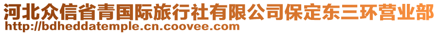 河北眾信省青國(guó)際旅行社有限公司保定東三環(huán)營(yíng)業(yè)部