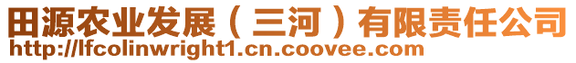 田源農(nóng)業(yè)發(fā)展（三河）有限責(zé)任公司