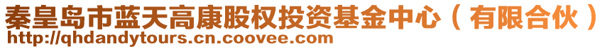 秦皇島市藍(lán)天高康股權(quán)投資基金中心（有限合伙）