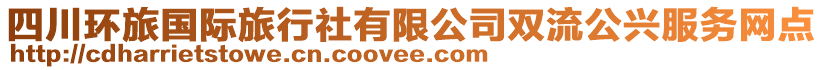 四川環(huán)旅國際旅行社有限公司雙流公興服務(wù)網(wǎng)點