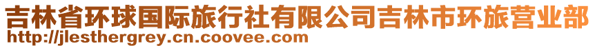 吉林省環(huán)球國(guó)際旅行社有限公司吉林市環(huán)旅營(yíng)業(yè)部