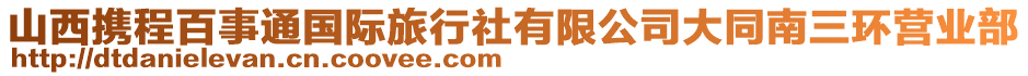 山西携程百事通国际旅行社有限公司大同南三环营业部