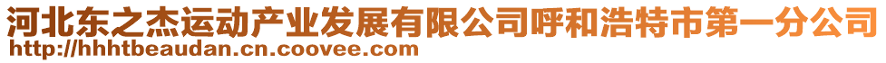 河北東之杰運(yùn)動(dòng)產(chǎn)業(yè)發(fā)展有限公司呼和浩特市第一分公司