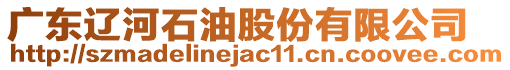 廣東遼河石油股份有限公司