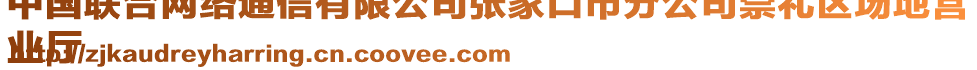 中國(guó)聯(lián)合網(wǎng)絡(luò)通信有限公司張家口市分公司崇禮區(qū)場(chǎng)地營(yíng)
業(yè)廳