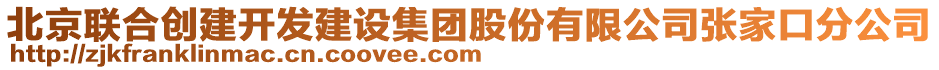 北京聯合創(chuàng)建開發(fā)建設集團股份有限公司張家口分公司