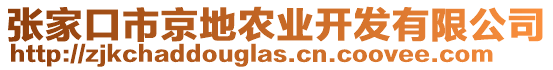 張家口市京地農(nóng)業(yè)開(kāi)發(fā)有限公司