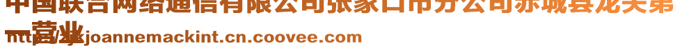 中國(guó)聯(lián)合網(wǎng)絡(luò)通信有限公司張家口市分公司赤城縣龍關(guān)第
一營(yíng)業(yè)
