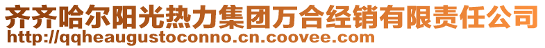 齐齐哈尔阳光热力集团万合经销有限责任公司