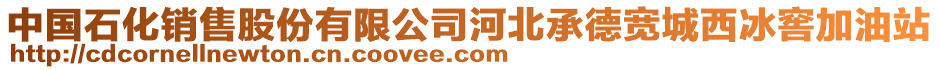 中國(guó)石化銷(xiāo)售股份有限公司河北承德寬城西冰窖加油站