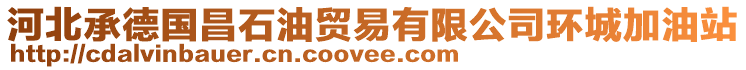 河北承德國(guó)昌石油貿(mào)易有限公司環(huán)城加油站