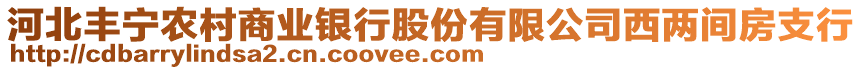 河北豐寧農(nóng)村商業(yè)銀行股份有限公司西兩間房支行