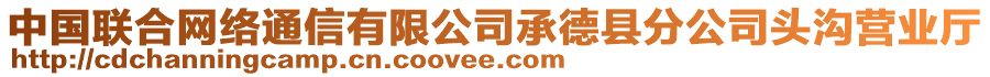 中國(guó)聯(lián)合網(wǎng)絡(luò)通信有限公司承德縣分公司頭溝營(yíng)業(yè)廳