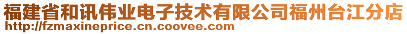 福建省和訊偉業(yè)電子技術(shù)有限公司福州臺江分店