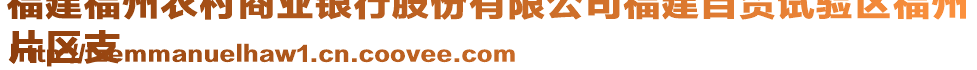 福建福州農(nóng)村商業(yè)銀行股份有限公司福建自貿(mào)試驗區(qū)福州
片區(qū)支