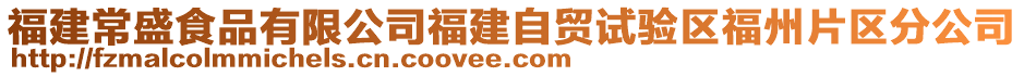 福建常盛食品有限公司福建自貿(mào)試驗區(qū)福州片區(qū)分公司