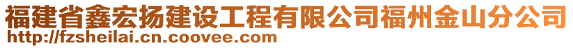 福建省鑫宏揚(yáng)建設(shè)工程有限公司福州金山分公司