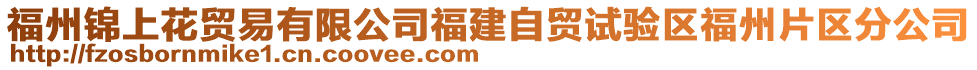 福州錦上花貿(mào)易有限公司福建自貿(mào)試驗區(qū)福州片區(qū)分公司