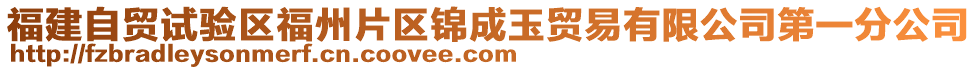 福建自貿(mào)試驗(yàn)區(qū)福州片區(qū)錦成玉貿(mào)易有限公司第一分公司