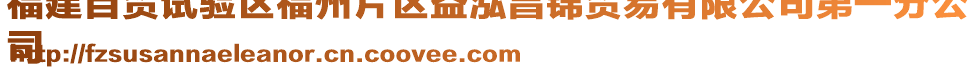 福建自貿(mào)試驗(yàn)區(qū)福州片區(qū)益泓昌錦貿(mào)易有限公司第一分公
司