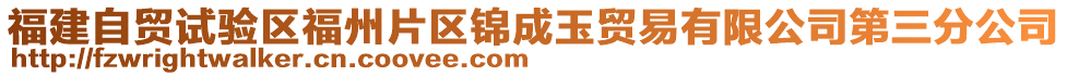 福建自貿(mào)試驗(yàn)區(qū)福州片區(qū)錦成玉貿(mào)易有限公司第三分公司