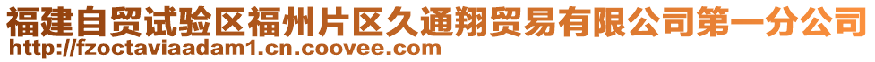 福建自貿(mào)試驗(yàn)區(qū)福州片區(qū)久通翔貿(mào)易有限公司第一分公司