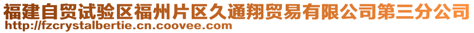 福建自貿(mào)試驗區(qū)福州片區(qū)久通翔貿(mào)易有限公司第三分公司