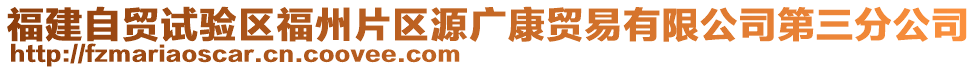 福建自貿(mào)試驗(yàn)區(qū)福州片區(qū)源廣康貿(mào)易有限公司第三分公司