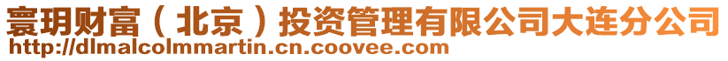 寰玥财富（北京）投资管理有限公司大连分公司