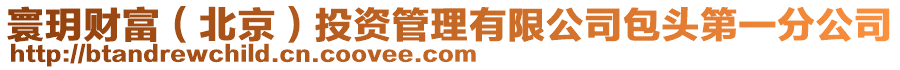 寰玥財(cái)富(北京)投資管理有限公司包頭第一分公司