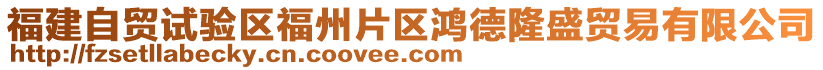 福建自貿(mào)試驗(yàn)區(qū)福州片區(qū)鴻德隆盛貿(mào)易有限公司