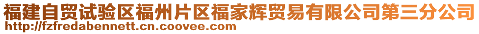 福建自貿(mào)試驗區(qū)福州片區(qū)福家輝貿(mào)易有限公司第三分公司