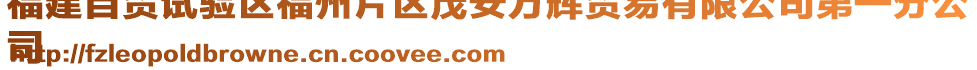 福建自貿(mào)試驗(yàn)區(qū)福州片區(qū)茂安萬輝貿(mào)易有限公司第一分公
司