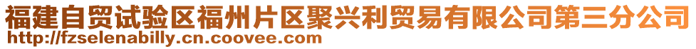 福建自貿(mào)試驗區(qū)福州片區(qū)聚興利貿(mào)易有限公司第三分公司