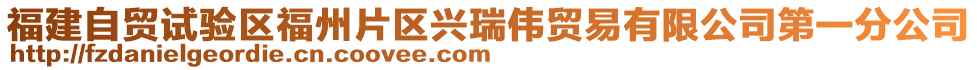 福建自貿(mào)試驗(yàn)區(qū)福州片區(qū)興瑞偉貿(mào)易有限公司第一分公司