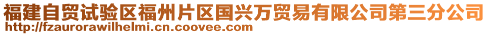 福建自貿(mào)試驗區(qū)福州片區(qū)國興萬貿(mào)易有限公司第三分公司