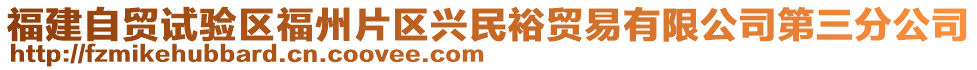 福建自貿(mào)試驗區(qū)福州片區(qū)興民裕貿(mào)易有限公司第三分公司