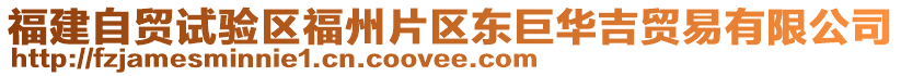 福建自貿(mào)試驗(yàn)區(qū)福州片區(qū)東巨華吉貿(mào)易有限公司