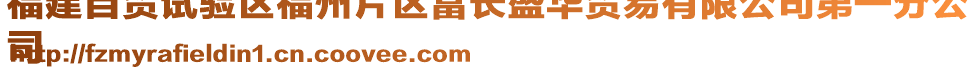 福建自貿(mào)試驗(yàn)區(qū)福州片區(qū)富長(zhǎng)盛華貿(mào)易有限公司第一分公
司