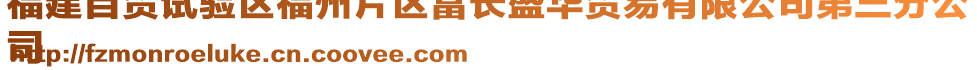 福建自貿(mào)試驗區(qū)福州片區(qū)富長盛華貿(mào)易有限公司第三分公
司