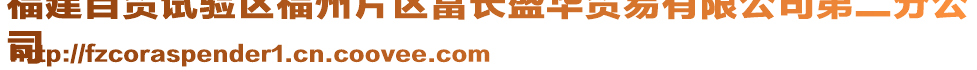 福建自貿(mào)試驗(yàn)區(qū)福州片區(qū)富長(zhǎng)盛華貿(mào)易有限公司第二分公
司