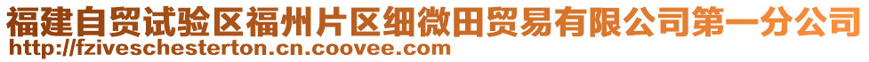 福建自貿(mào)試驗(yàn)區(qū)福州片區(qū)細(xì)微田貿(mào)易有限公司第一分公司