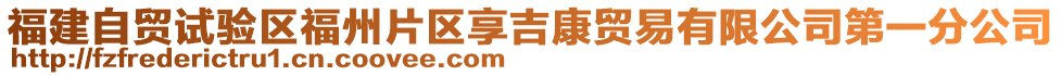 福建自貿(mào)試驗區(qū)福州片區(qū)享吉康貿(mào)易有限公司第一分公司