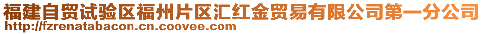 福建自貿(mào)試驗(yàn)區(qū)福州片區(qū)匯紅金貿(mào)易有限公司第一分公司