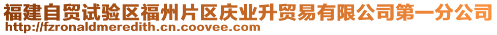 福建自貿(mào)試驗(yàn)區(qū)福州片區(qū)慶業(yè)升貿(mào)易有限公司第一分公司