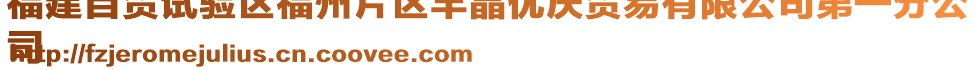 福建自貿(mào)試驗(yàn)區(qū)福州片區(qū)豐晶優(yōu)慶貿(mào)易有限公司第一分公
司